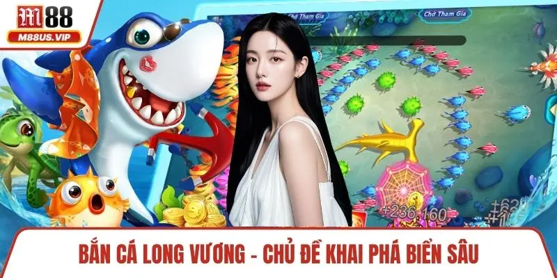 Bắn Cá Long Vương – Chinh Phục Đại Dương M88 Thần Thoại 2 Bắn cá Long Vương - chủ đề khai phá biển sâu