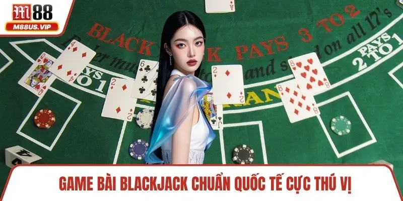 Live Casino M88 - Trải Nghiệm Sòng Trực Tuyến Chuyên Nghiệp 3 Game bài Blackjack chuẩn quốc tế cực thú vị