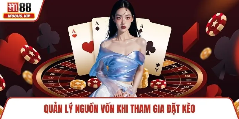 Live Casino M88 - Trải Nghiệm Sòng Trực Tuyến Chuyên Nghiệp 4 Quản lý nguồn vốn khi tham gia đặt kèo