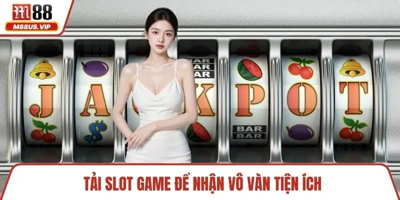Tải Slot Game Trực Tuyến Nhanh Chóng và An Toàn Qua M88 3 Tải slot game để nhận vô vàn tiện ích