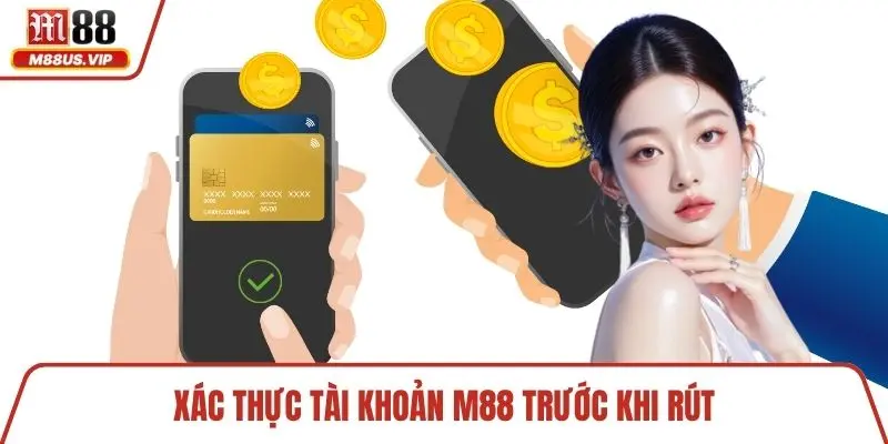Rút Tiền M88 - Các Phương Thức Tiện Lợi Dành Cho Hội Viên 1 Xác thực tài khoản M88 trước khi rút